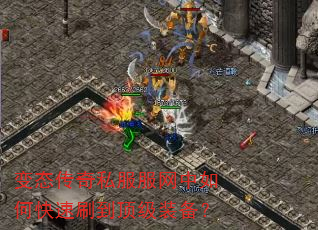 变态传奇私服服网中如何快速刷到顶级装备? 变态传奇私服服网中如何快速刷到顶级装备?