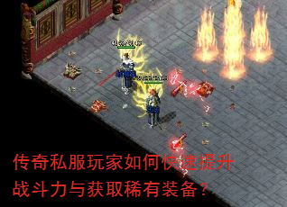 传奇私服玩家如何快速提升战斗力与获取稀有装备? 传奇私服玩家如何快速提升战斗力与获取稀有装备?