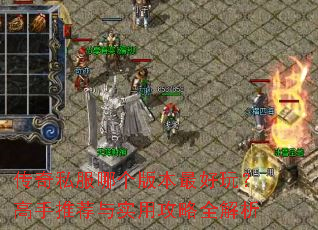 传奇私服哪个版本最好玩?高手推荐与实用攻略全解析 传奇私服哪个版本最好玩?高手推荐与实用攻略全解析