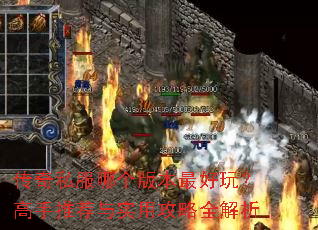 传奇私服哪个版本最好玩?高手推荐与实用攻略全解析 传奇私服哪个版本最好玩?高手推荐与实用攻略全解析