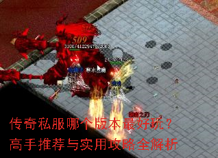 传奇私服哪个版本最好玩?高手推荐与实用攻略全解析 传奇私服哪个版本最好玩?高手推荐与实用攻略全解析