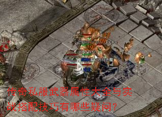 传奇私服武器属性大全与实战搭配技巧有哪些疑问? 传奇私服武器属性大全与实战搭配技巧有哪些疑问?