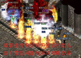 单职业传奇游戏无法运行怎么办?常见问题与解决攻略分享 单职业传奇游戏无法运行怎么办?常见问题与解决攻略分享