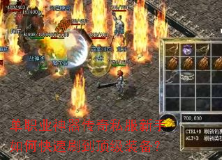 单职业神器传奇私服新手如何快速刷到顶级装备? 单职业神器传奇私服新手如何快速刷到顶级装备?
