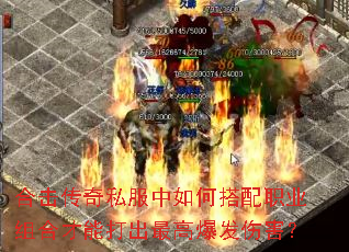 合击传奇私服中如何搭配职业组合才能打出最高爆发伤害? 合击传奇私服中如何搭配职业组合才能打出最高爆发伤害?