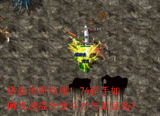 热血传奇私服1.76新手如何快速提升战斗力与刷装备? 热血传奇私服1.76新手如何快速提升战斗力与刷装备?