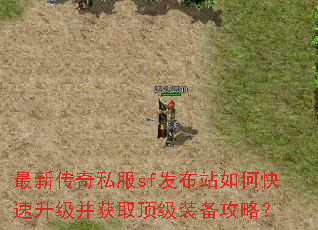 最新传奇私服sf发布站如何快速升级并获取顶级装备攻略? 最新传奇私服sf发布站如何快速升级并获取顶级装备攻略?