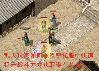 散人玩家如何在传奇私服中快速提升战斗力并获取稀有装备? 散人玩家如何在传奇私服中快速提升战斗力并获取稀有装备?