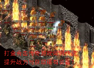 打金合击传奇游戏如何快速提升战力与获取稀有装备? 打金合击传奇游戏如何快速提升战力与获取稀有装备?