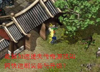 最新加速迷失传奇游戏如何快速刷装备与升级? 最新加速迷失传奇游戏如何快速刷装备与升级?