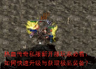 热血传奇私服新开服玩家必看:如何快速升级与获取极品装备? 热血传奇私服新开服玩家必看:如何快速升级与获取极品装备?