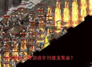 如何获取传奇游戏中的屠龙装备? 如何获取传奇游戏中的屠龙装备?