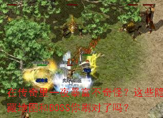 在传奇里一夜暴富不奇怪?这些隐藏地图和BOSS你刷对了吗? 在传奇里一夜暴富不奇怪?这些隐藏地图和BOSS你刷对了吗?