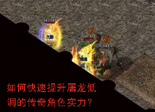 如何快速提升屠龙低调的传奇角色实力? 如何快速提升屠龙低调的传奇角色实力?