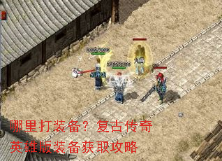 哪里打装备?复古传奇英雄版装备获取攻略 哪里打装备?复古传奇英雄版装备获取攻略