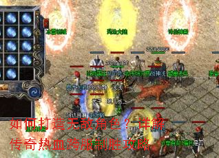 如何打造无敌角色?详解传奇热血跨服制胜攻略 如何打造无敌角色?详解传奇热血跨服制胜攻略