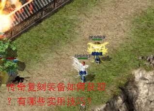 传奇复刻装备如何获取?有哪些实用技巧? 传奇复刻装备如何获取?有哪些实用技巧?