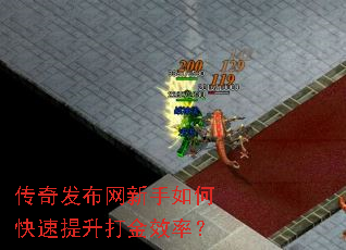 传奇发布网新手如何快速提升打金效率? 传奇发布网新手如何快速提升打金效率?