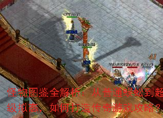 怪物图鉴全解析:从普通蜈蚣到超级拟态,如何打造传奇游戏攻略? 怪物图鉴全解析:从普通蜈蚣到超级拟态,如何打造传奇游戏攻略?