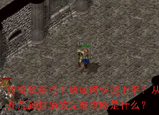 传奇私服点卡版如何快速上手?从开荒到封顶的完整攻略是什么? 传奇私服点卡版如何快速上手?从开荒到封顶的完整攻略是什么?