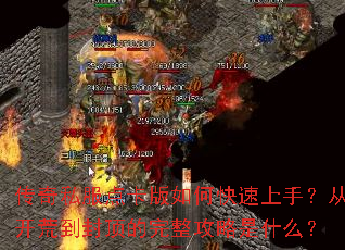 传奇私服点卡版如何快速上手?从开荒到封顶的完整攻略是什么? 传奇私服点卡版如何快速上手?从开荒到封顶的完整攻略是什么?