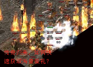 传奇归来,如何快速获取海量豪礼? 传奇归来,如何快速获取海量豪礼?
