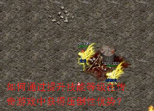 如何通过提升技能等级在传奇游戏中获得压倒性优势? 如何通过提升技能等级在传奇游戏中获得压倒性优势?