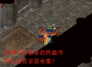 如何寻找最全的热血传奇私服登录器合集? 如何寻找最全的热血传奇私服登录器合集?