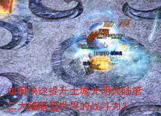 如何快速提升土城光明大陆第二大陆联盟世界的战斗力? 如何快速提升土城光明大陆第二大陆联盟世界的战斗力?