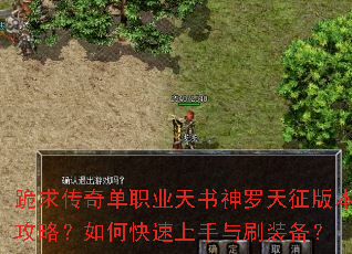 跪求传奇单职业天书神罗天征版本攻略?如何快速上手与刷装备? 跪求传奇单职业天书神罗天征版本攻略?如何快速上手与刷装备?