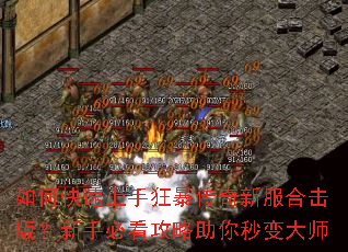 如何快速上手狂暴传奇新服合击版?新手必看攻略助你秒变大师 如何快速上手狂暴传奇新服合击版?新手必看攻略助你秒变大师