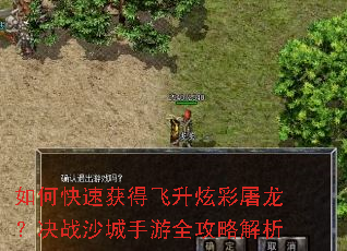 如何快速获得飞升炫彩屠龙?决战沙城手游全攻略解析 如何快速获得飞升炫彩屠龙?决战沙城手游全攻略解析