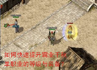 如何快速提升霸业千秋单职业的等级与装备? 如何快速提升霸业千秋单职业的等级与装备?
