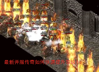 最新开服传奇如何快速提升等级? 最新开服传奇如何快速提升等级?