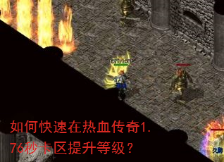 如何快速在热血传奇1.76秒卡区提升等级? 如何快速在热血传奇1.76秒卡区提升等级?