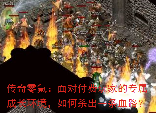 传奇零氪:面对付费玩家的专属成长环境,如何杀出一条血路? 传奇零氪:面对付费玩家的专属成长环境,如何杀出一条血路?