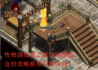 传奇游戏做工单遇到难题?这份攻略能帮你解决吗? 传奇游戏做工单遇到难题?这份攻略能帮你解决吗?