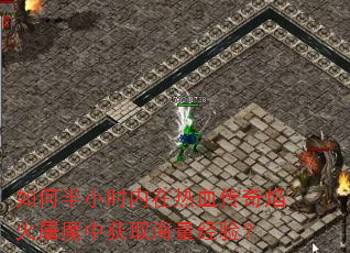 如何半小时内在热血传奇焰火屠魔中获取海量经验? 如何半小时内在热血传奇焰火屠魔中获取海量经验?