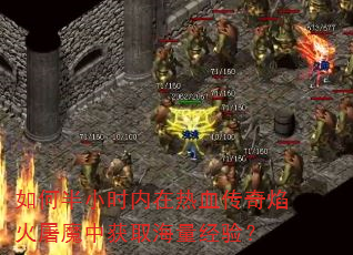 如何半小时内在热血传奇焰火屠魔中获取海量经验? 如何半小时内在热血传奇焰火屠魔中获取海量经验?