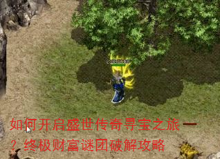 如何开启盛世传奇寻宝之旅?终极财富谜团破解攻略 如何开启盛世传奇寻宝之旅?终极财富谜团破解攻略
