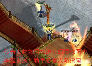 传奇人物如何快速在幻境地图中崛起发展?新手必看攻略指南 传奇人物如何快速在幻境地图中崛起发展?新手必看攻略指南