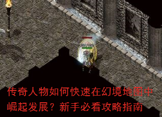 传奇人物如何快速在幻境地图中崛起发展?新手必看攻略指南 传奇人物如何快速在幻境地图中崛起发展?新手必看攻略指南