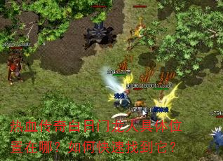 热血传奇白日门龙人具体位置在哪?如何快速找到它? 热血传奇白日门龙人具体位置在哪?如何快速找到它?