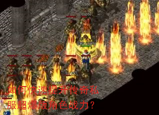 如何快速提升传奇私服超爆版角色战力? 如何快速提升传奇私服超爆版角色战力?
