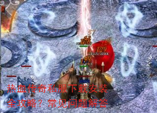 热血传奇私服下载安装全攻略?常见问题解答 热血传奇私服下载安装全攻略?常见问题解答