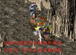 如何快速提升传奇角色等级与战力?新手必备攻略解析 如何快速提升传奇角色等级与战力?新手必备攻略解析