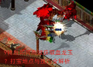 9转后如何高效获取血龙玉?打宝地点与技巧全解析 9转后如何高效获取血龙玉?打宝地点与技巧全解析