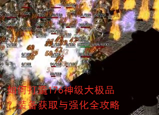 如何打造176神级大极品?装备获取与强化全攻略 如何打造176神级大极品?装备获取与强化全攻略