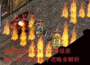 如何快速获取VIP20等级奖励?传奇私服新手攻略全解析 如何快速获取VIP20等级奖励?传奇私服新手攻略全解析