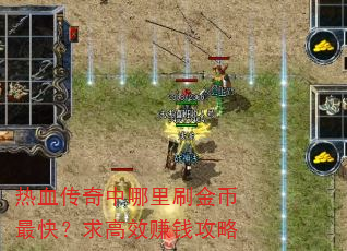 热血传奇中哪里刷金币最快?求高效赚钱攻略 热血传奇中哪里刷金币最快?求高效赚钱攻略